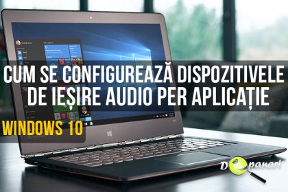 Cum se configurează dispozitivele de ieșire audio în funcție de aplicație pentru Windows 10