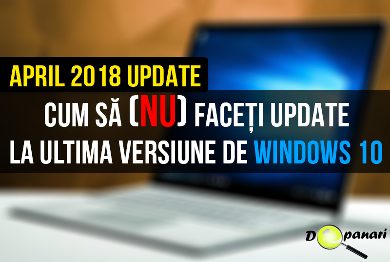 Cum să (nu) faceți upgrade la ultima versiune de Windows 10 - April 2018 Update